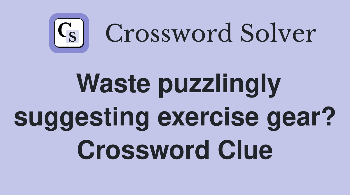Waste puzzlingly suggesting exercise gear? Crossword Clue Answers